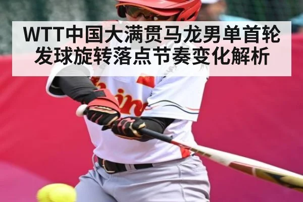 WTT中国大满贯马龙男单首轮发球旋转落点节奏变化解析