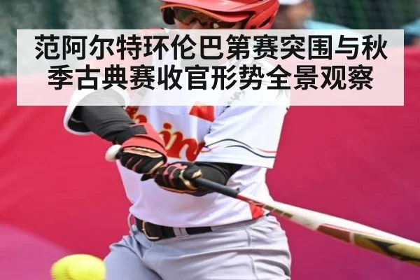 范阿尔特环伦巴第赛突围与秋季古典赛收官形势全景观察