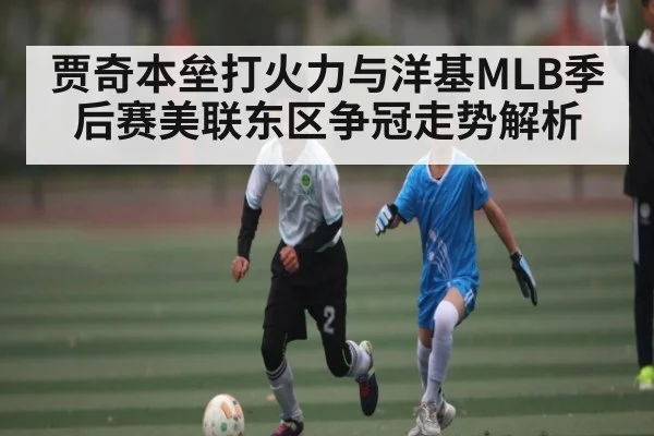 贾奇本垒打火力与洋基MLB季后赛美联东区争冠走势解析