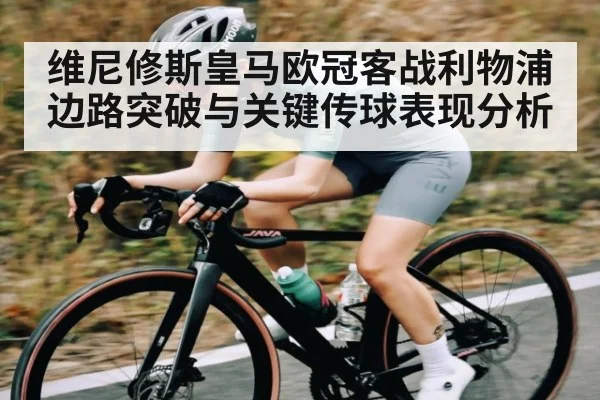 维尼修斯皇马欧冠客战利物浦 边路突破与关键传球表现分析