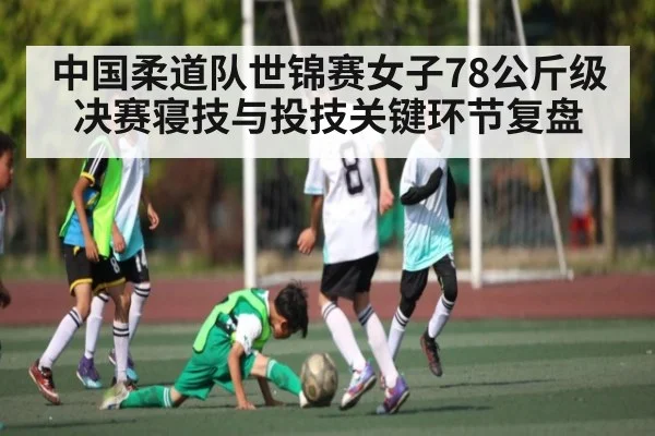 中国柔道队世锦赛女子78公斤级决赛寝技与投技关键环节复盘