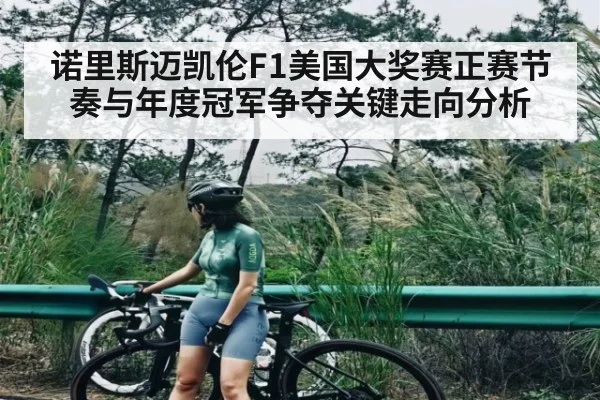 诺里斯迈凯伦F1美国大奖赛正赛节奏与年度冠军争夺关键走向分析