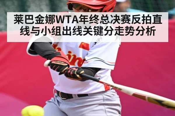 莱巴金娜WTA年终总决赛反拍直线与小组出线关键分走势分析